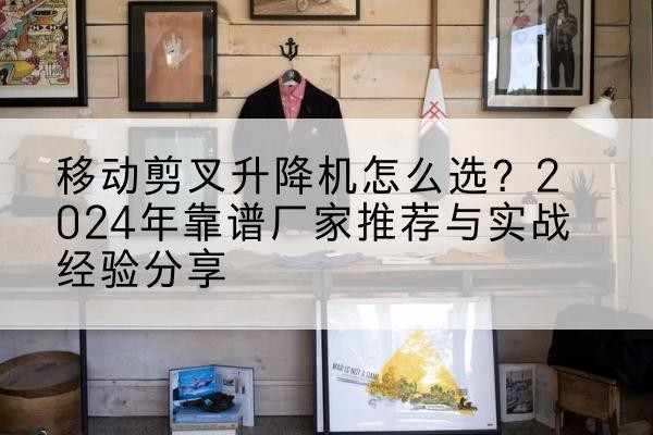 龙文升降平台厂家推荐-移动剪叉升降机怎么选?2024年靠谱厂家推荐与实战经验分享