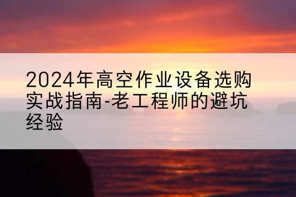龙文高空作业升降机厂家推荐-2024年高空作业设备选购实战指南-老工程师的避坑经验