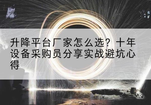 龙文升降平台厂家-怎么选？十年设备采购员分享实战避坑心得
