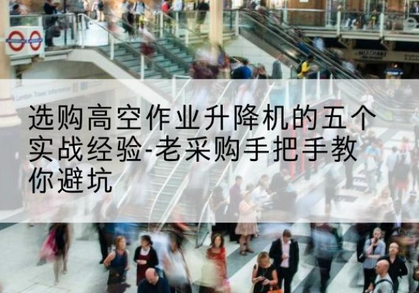 龙文高空作业升降机厂家-选购高空作业升降机的五个实战经验-老采购手把手教你避坑