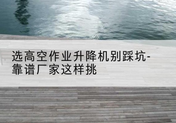 龙文剪叉式升降机厂家-选高空作业升降机别踩坑-靠谱厂家这样挑
