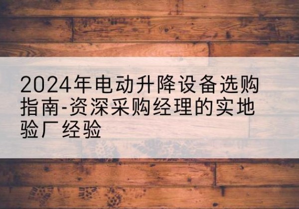 龙文电动剪叉升降平台厂家-2024年电动升降设备选购指南-资深采购经理的实地验厂经验