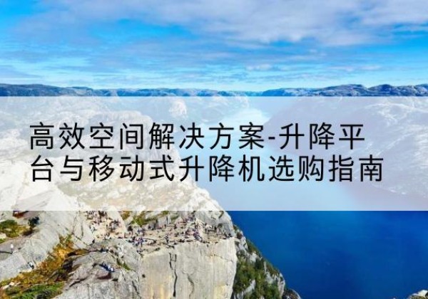 龙文升降平台厂家-*空间解决方案-升降平台与移动式升降机选购指南
