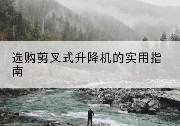 龙文剪叉式升降机怎么选-选购剪叉式升降机的实用指南
