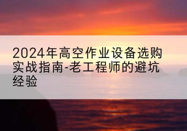 龙文高空作业升降机厂家推荐-2024年高空作业设备选购实战指南-老工程师的避坑经验